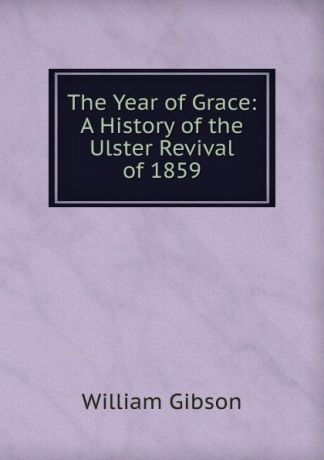 William Gibson The Year of Grace: A History of the Ulster Revival of 1859