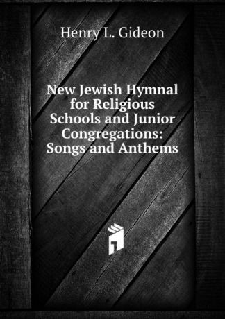Henry L. Gideon New Jewish Hymnal for Religious Schools and Junior Congregations: Songs and Anthems