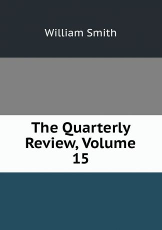 Smith William The Quarterly Review, Volume 15