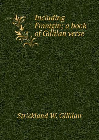 Strickland W. Gillilan Including Finnigin; a book of Gillilan verse