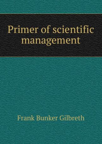 Frank Bunker Gilbreth Primer of scientific management