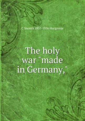 C Snouck 1857-1936 Hurgronje The holy war "made in Germany,"