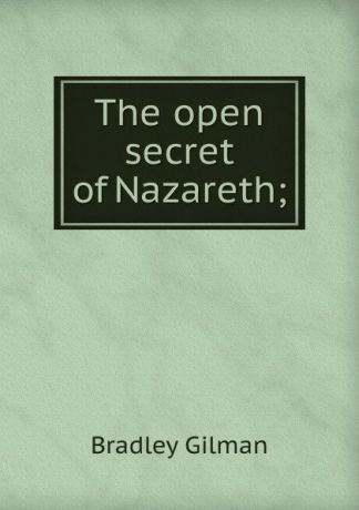 Bradley Gilman The open secret of Nazareth;