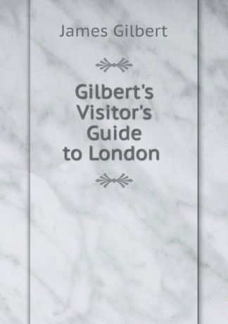 James Gilbert Gilbert.s Visitor.s Guide to London .
