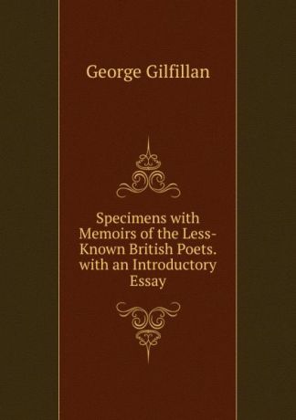 Gilfillan George Specimens with Memoirs of the Less-Known British Poets. with an Introductory Essay