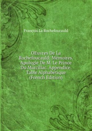 François La Rochefoucauld OEuvres De La Rochefoucauld: Memoires. Apologie De M. Le Prince Du Marcillac. Appendice. Table Alphabetique (French Edition)