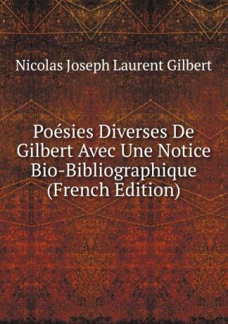 Nicolas Joseph Laurent Gilbert Poesies Diverses De Gilbert Avec Une Notice Bio-Bibliographique (French Edition)