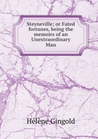 Helene Gingold Steyneville; or Fated fortunes, being the memoirs of an Unextraordinary Man