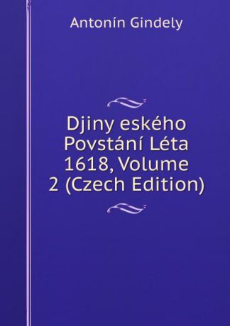 Antonín Gindely Djiny eskeho Povstani Leta 1618, Volume 2 (Czech Edition)