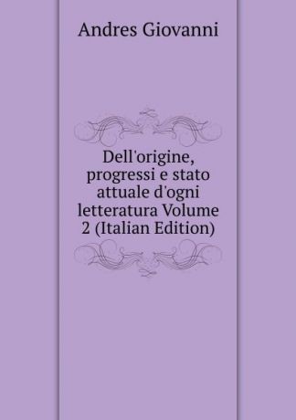 Andres Giovanni Dell.origine, progressi e stato attuale d.ogni letteratura Volume 2 (Italian Edition)