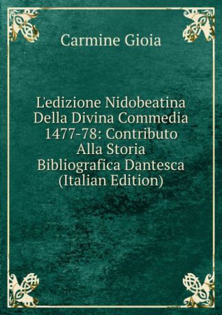 Carmine Gioia L.edizione Nidobeatina Della Divina Commedia 1477-78: Contributo Alla Storia Bibliografica Dantesca (Italian Edition)