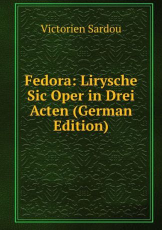 Victorien Sardou Fedora: Lirysche Sic Oper in Drei Acten (German Edition)