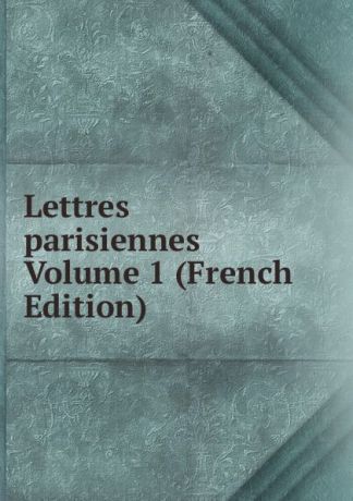 Lettres parisiennes Volume 1 (French Edition)