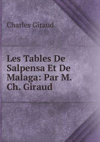 Charles Giraud Les Tables De Salpensa Et De Malaga: Par M. Ch. Giraud .