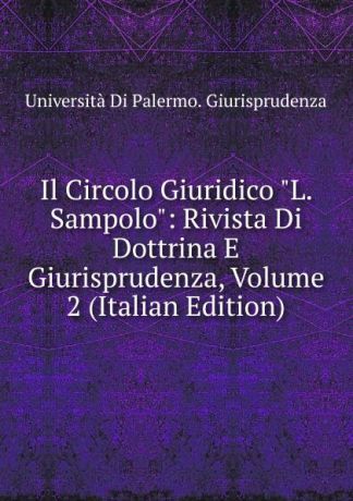 Università Di Palermo. Giurisprudenza Il Circolo Giuridico "L. Sampolo": Rivista Di Dottrina E Giurisprudenza, Volume 2 (Italian Edition)