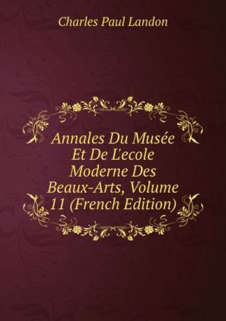 Charles Paul Landon Annales Du Musee Et De L.ecole Moderne Des Beaux-Arts, Volume 11 (French Edition)