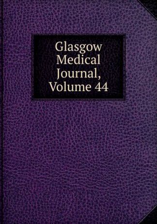 Glasgow Medical Journal, Volume 44