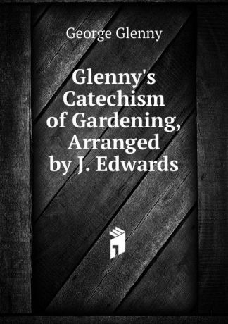 George Glenny Glenny.s Catechism of Gardening, Arranged by J. Edwards
