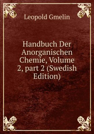 Gmelin Leopold Handbuch Der Anorganischen Chemie, Volume 2,.part 2 (Swedish Edition)