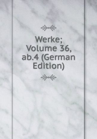 Werke; Volume 36, ab.4 (German Edition)