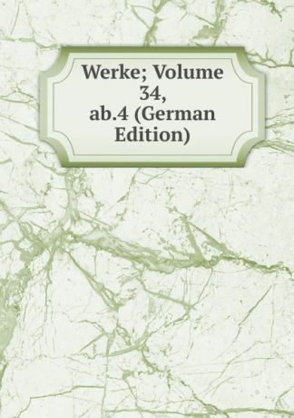 Werke; Volume 34, ab.4 (German Edition)
