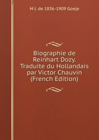 M J. de 1836-1909 Goeje Biographie de Reinhart Dozy. Traduite du Hollandais par Victor Chauvin (French Edition)