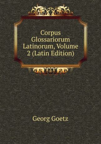 Georg Goetz Corpus Glossariorum Latinorum, Volume 2 (Latin Edition)
