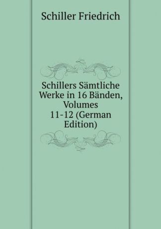 Schiller Friedrich Schillers Samtliche Werke in 16 Banden, Volumes 11-12 (German Edition)
