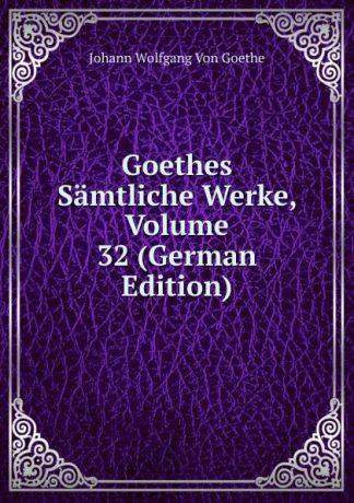 И. В. Гёте Goethes Samtliche Werke, Volume 32 (German Edition)