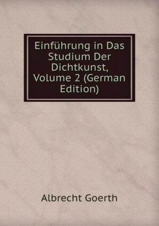 Albrecht Goerth Einfuhrung in Das Studium Der Dichtkunst, Volume 2 (German Edition)
