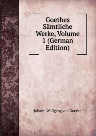 И. В. Гёте Goethes Samtliche Werke, Volume 1 (German Edition)