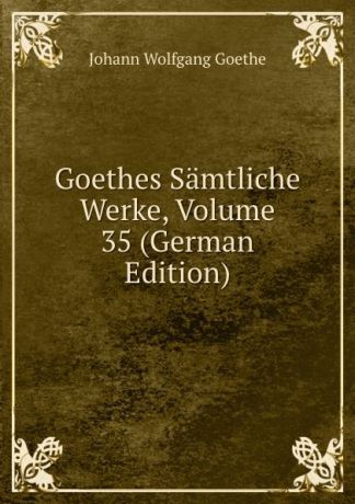И. В. Гёте Goethes Samtliche Werke, Volume 35 (German Edition)