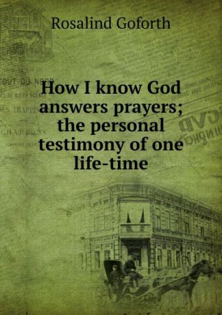 Rosalind Goforth How I know God answers prayers; the personal testimony of one life-time