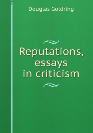 Douglas Goldring Reputations, essays in criticism