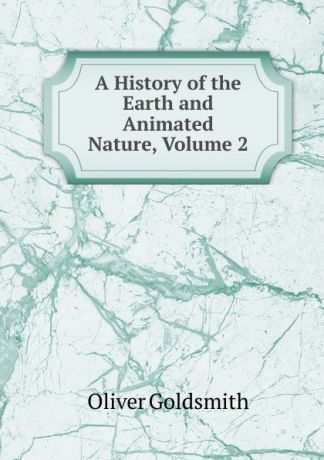 Goldsmith Oliver A History of the Earth and Animated Nature, Volume 2