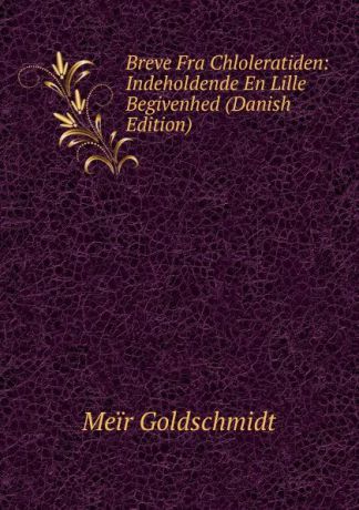 Meir Goldschmidt Breve Fra Chloleratiden: Indeholdende En Lille Begivenhed (Danish Edition)
