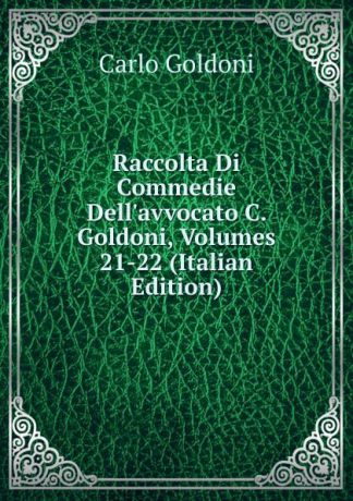 Carlo Goldoni Raccolta Di Commedie Dell.avvocato C. Goldoni, Volumes 21-22 (Italian Edition)