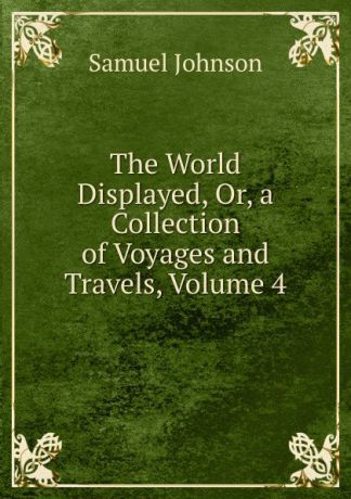 Johnson Samuel The World Displayed, Or, a Collection of Voyages and Travels, Volume 4