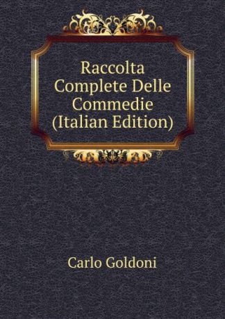 Carlo Goldoni Raccolta Complete Delle Commedie (Italian Edition)