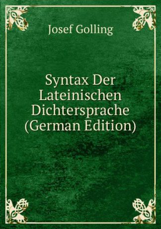 Josef Golling Syntax Der Lateinischen Dichtersprache (German Edition)