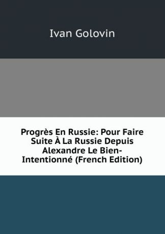 Ivan Golovin Progres En Russie: Pour Faire Suite A La Russie Depuis Alexandre Le Bien-Intentionne (French Edition)