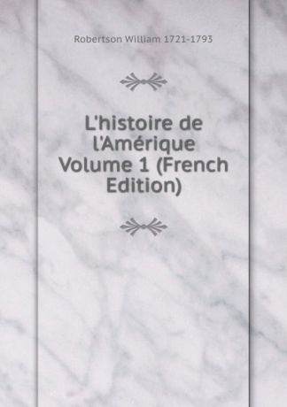 William Robertson L.histoire de l.Amerique Volume 1 (French Edition)