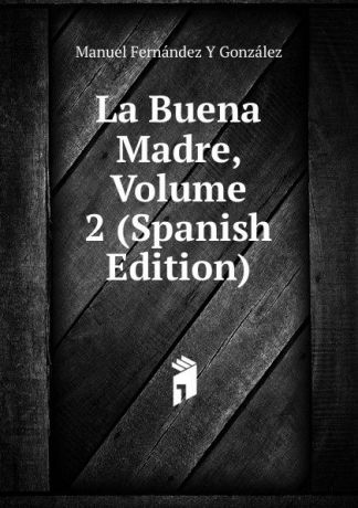Manuel Fernández y González La Buena Madre, Volume 2 (Spanish Edition)