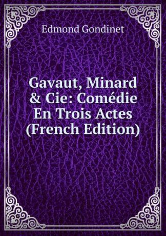 Edmond Gondinet Gavaut, Minard . Cie: Comedie En Trois Actes (French Edition)