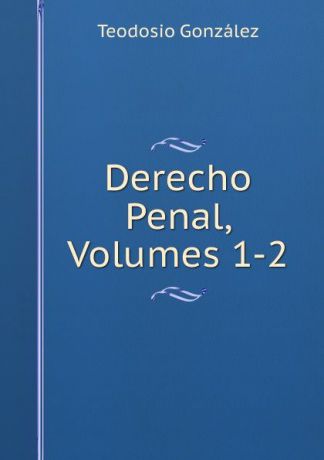 Teodosio González Derecho Penal, Volumes 1-2