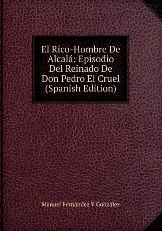 Manuel Fernández y González El Rico-Hombre De Alcala: Episodio Del Reinado De Don Pedro El Cruel (Spanish Edition)