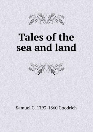 Samuel G. 1793-1860 Goodrich Tales of the sea and land