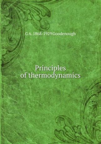 G A. 1868-1929 Goodenough Principles of thermodynamics