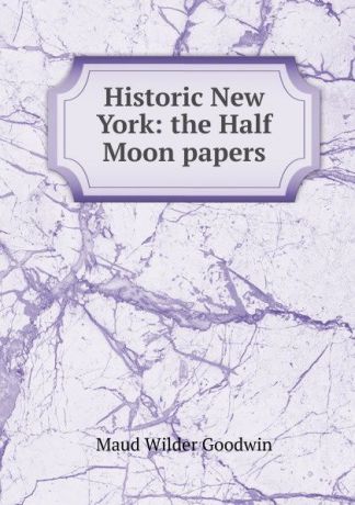 Maud Wilder Goodwin Historic New York: the Half Moon papers