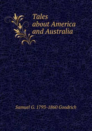 Samuel G. 1793-1860 Goodrich Tales about America and Australia